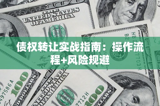 北京债权转让实战指南：操作流程+风险规避