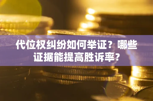 北京代位权纠纷如何举证？哪些证据能提高胜诉率？