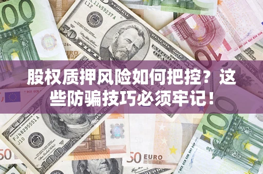 北京股权质押风险如何把控？这些防骗技巧必须牢记！