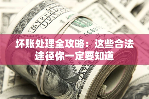 北京坏账处理全攻略：这些合法途径你一定要知道