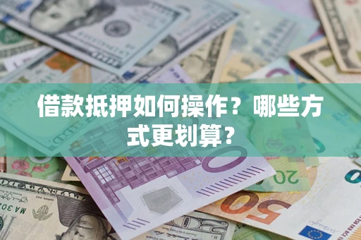 北京借款抵押如何操作？哪些方式更划算？
