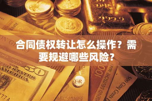 北京合同债权转让怎么操作？需要规避哪些风险？
