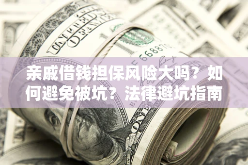 北京亲戚借钱担保风险大吗？如何避免被坑？法律避坑指南