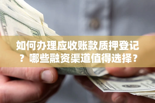 北京如何办理应收账款质押登记？哪些融资渠道值得选择？