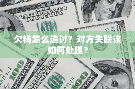 北京欠钱怎么追讨？对方失联该如何处理？