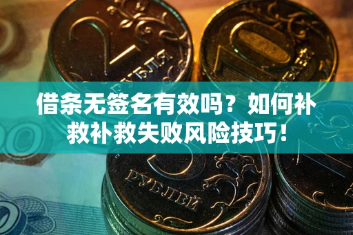 北京借条无签名有效吗？如何补救补救失败风险技巧！