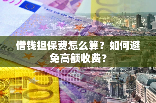 北京借钱担保费怎么算？如何避免高额收费？