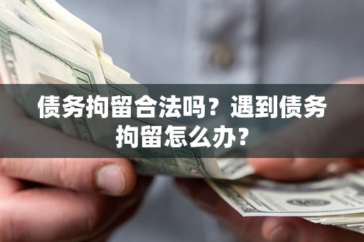 北京债务拘留合法吗？遇到债务拘留怎么办？