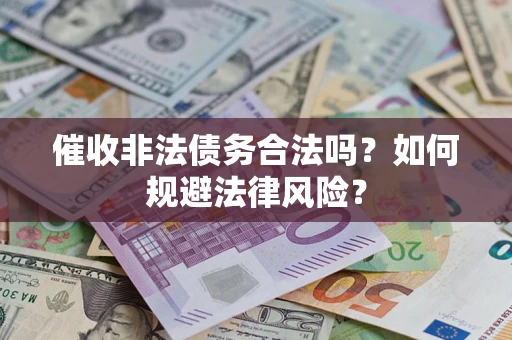 北京催收非法债务合法吗？如何规避法律风险？