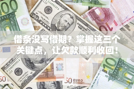 北京借条没写借期？掌握这三个关键点，让欠款顺利收回！