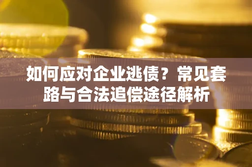 北京如何应对企业逃债？常见套路与合法追偿途径解析
