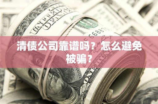 北京清债公司靠谱吗？怎么避免被骗？