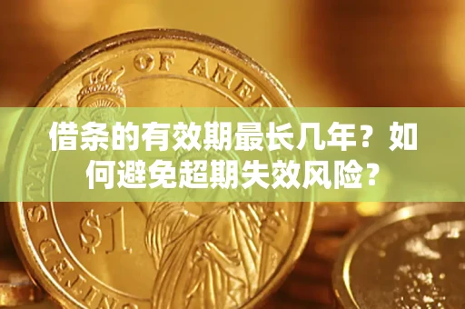 北京借条的有效期最长几年？如何避免超期失效风险？