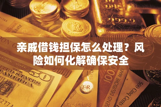 北京亲戚借钱担保怎么处理？风险如何化解确保安全