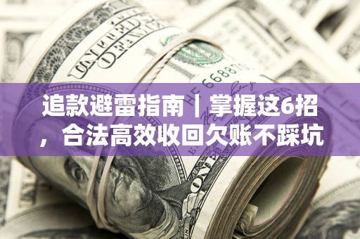 北京追款避雷指南｜掌握这6招，合法高效收回欠账不踩坑