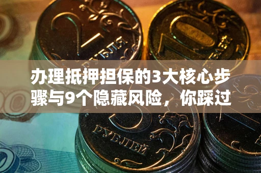 北京办理抵押担保的3大核心步骤与9个隐藏风险，你踩过哪个坑？