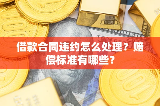 北京借款合同违约怎么处理？赔偿标准有哪些？