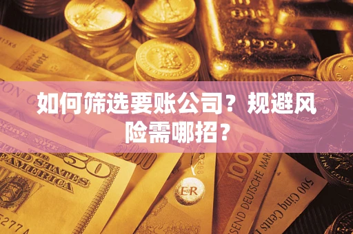 北京如何筛选要账公司？规避风险需哪招？