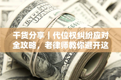 北京干货分享｜代位权纠纷应对全攻略，老律师教你避开这5大雷区