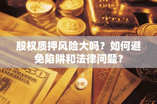 北京股权质押风险大吗？如何避免陷阱和法律问题？