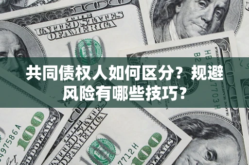 北京共同债权人如何区分？规避风险有哪些技巧？