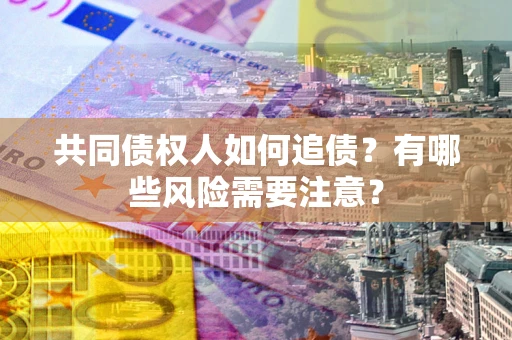 北京共同债权人如何追债？有哪些风险需要注意？