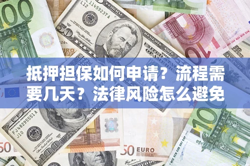 北京抵押担保如何申请？流程需要几天？法律风险怎么避免？避坑指南