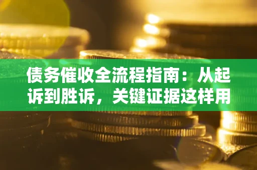 北京债务催收全流程指南：从起诉到胜诉，关键证据这样用
