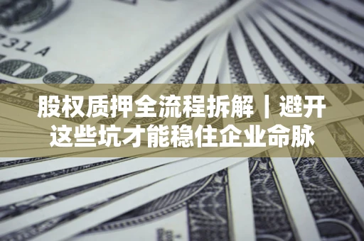 北京股权质押全流程拆解｜避开这些坑才能稳住企业命脉