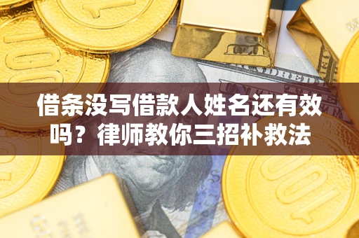 北京借条没写借款人姓名还有效吗？律师教你三招补救法