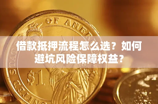 北京借款抵押流程怎么选？如何避坑风险保障权益？