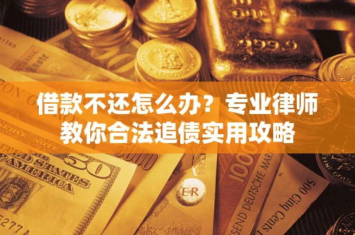 北京借款不还怎么办？专业律师教你合法追债实用攻略