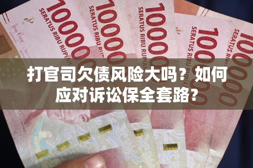 北京打官司欠债风险大吗？如何应对诉讼保全套路？
