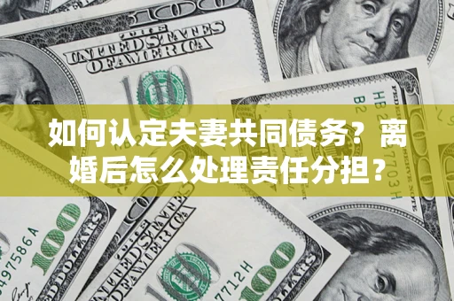 北京如何认定夫妻共同债务？离婚后怎么处理责任分担？