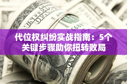 北京代位权纠纷实战指南：5个关键步骤助你扭转败局