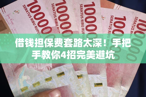北京借钱担保费套路太深！手把手教你4招完美避坑