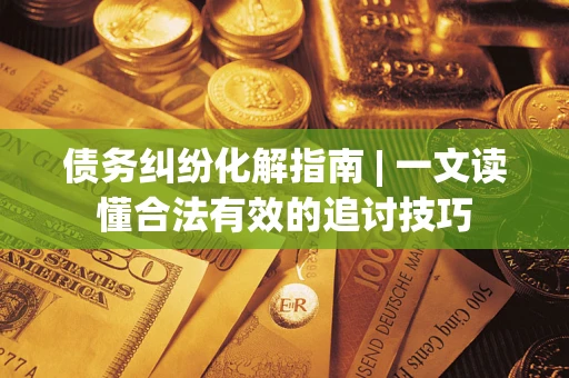 北京债务纠纷化解指南 | 一文读懂合法有效的追讨技巧