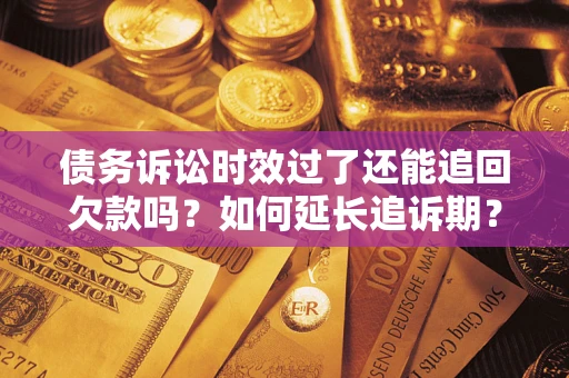 北京债务诉讼时效过了还能追回欠款吗？如何延长追诉期？