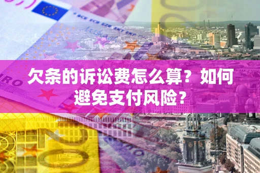 北京欠条的诉讼费怎么算？如何避免支付风险？