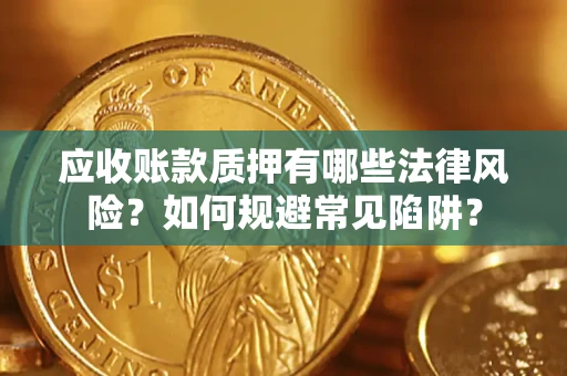 北京应收账款质押有哪些法律风险？如何规避常见陷阱？