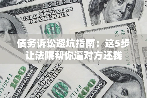 北京债务诉讼避坑指南：这5步让法院帮你逼对方还钱