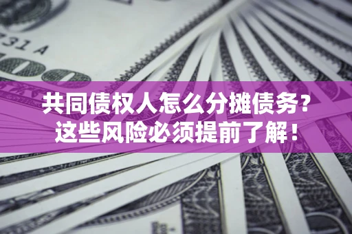 北京共同债权人怎么分摊债务？这些风险必须提前了解！