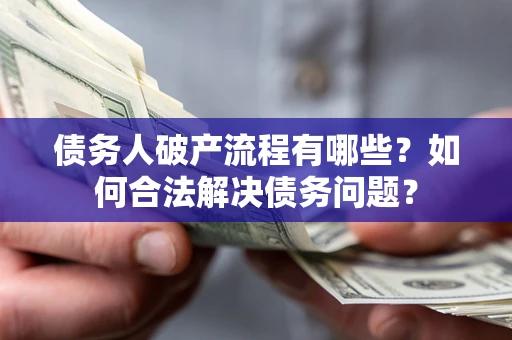 北京债务人破产流程有哪些？如何合法解决债务问题？