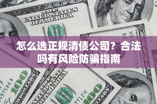 北京怎么选正规清债公司？合法吗有风险防骗指南
