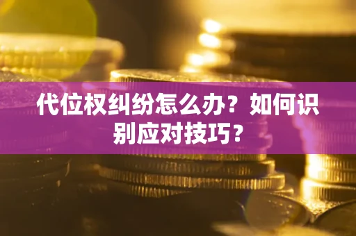 北京代位权纠纷怎么办？如何识别应对技巧？