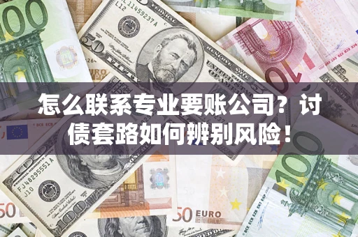 北京怎么联系专业要账公司？讨债套路如何辨别风险！