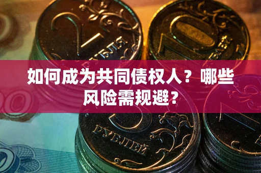 北京如何成为共同债权人？哪些风险需规避？