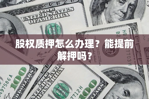 北京股权质押怎么办理？能提前解押吗？