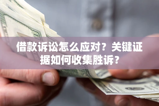 北京借款诉讼怎么应对？关键证据如何收集胜诉？