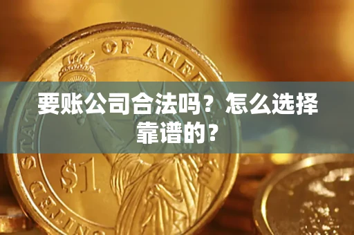 北京要账公司合法吗？怎么选择靠谱的？
